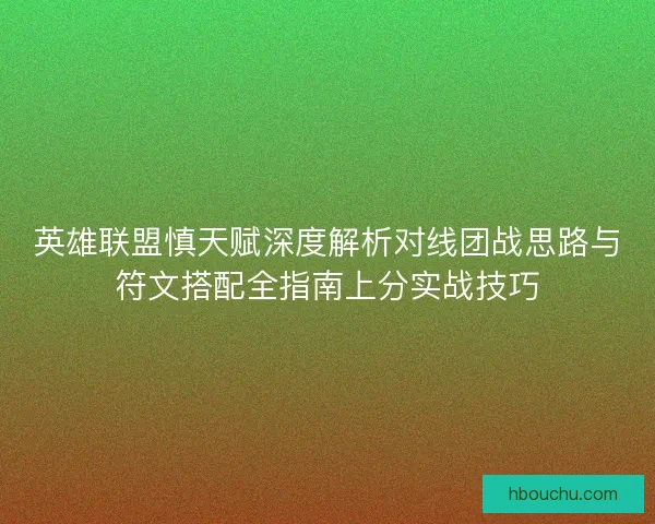 英雄联盟慎天赋深度解析对线团战思路与符文搭配全指南上分实战技巧 英雄联盟慎天赋深度解析对线团战思路与符文搭配全指南上分实战技巧