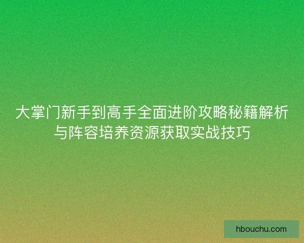 大掌门新手到高手全面进阶攻略秘籍解析与阵容培养资源获取实战技巧