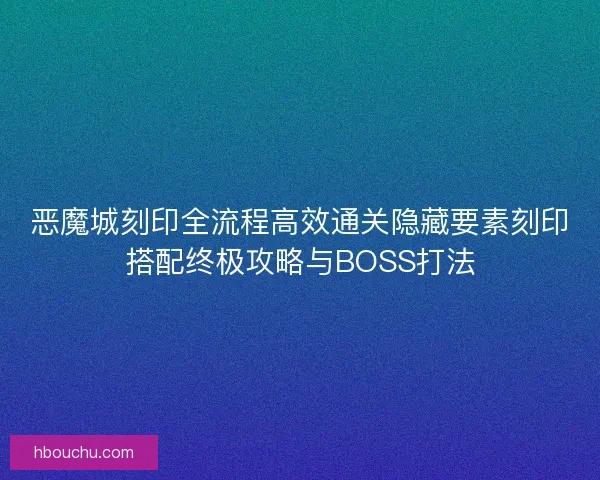 恶魔城刻印全流程高效通关隐藏要素刻印搭配终极攻略与BOSS打法