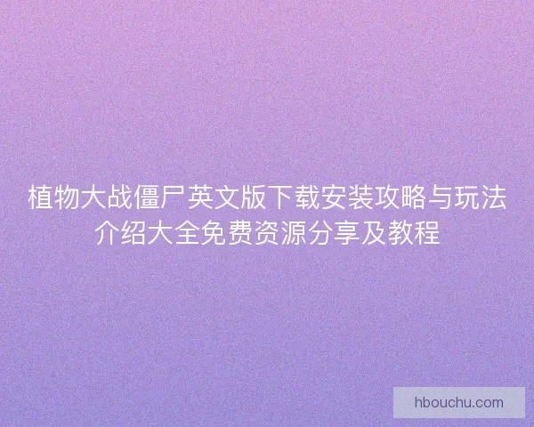 植物大战僵尸英文版下载安装攻略与玩法介绍大全免费资源分享及教程