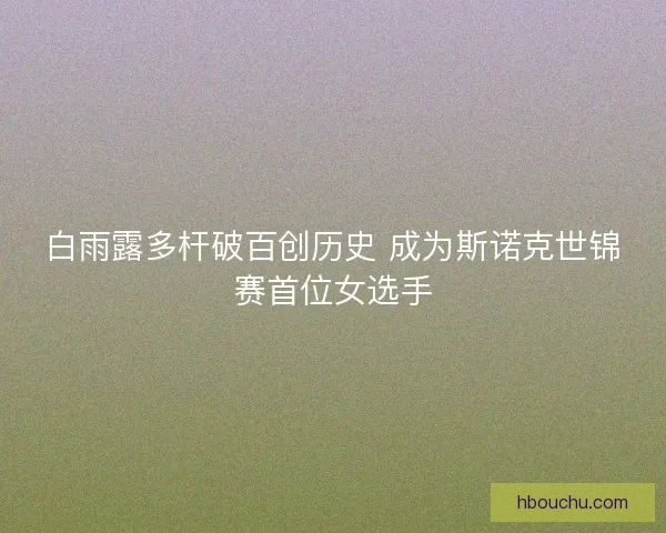 白雨露多杆破百创历史 成为斯诺克世锦赛首位女选手