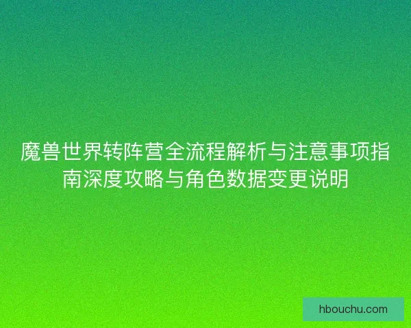 魔兽世界转阵营全流程解析与注意事项指南深度攻略与角色数据变更说明