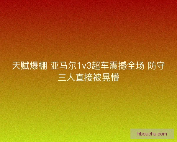 天赋爆棚 亚马尔1v3超车震撼全场 防守三人直接被晃懵