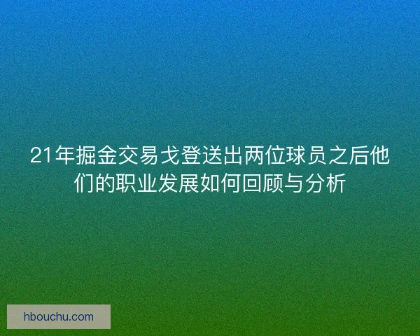 21年掘金交易戈登送出两位球员之后他们的职业发展如何回顾与分析 21年掘金交易戈登送出两位球员之后他们的职业发展如何回顾与分析