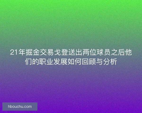 21年掘金交易戈登送出两位球员之后他们的职业发展如何回顾与分析 21年掘金交易戈登送出两位球员之后他们的职业发展如何回顾与分析
